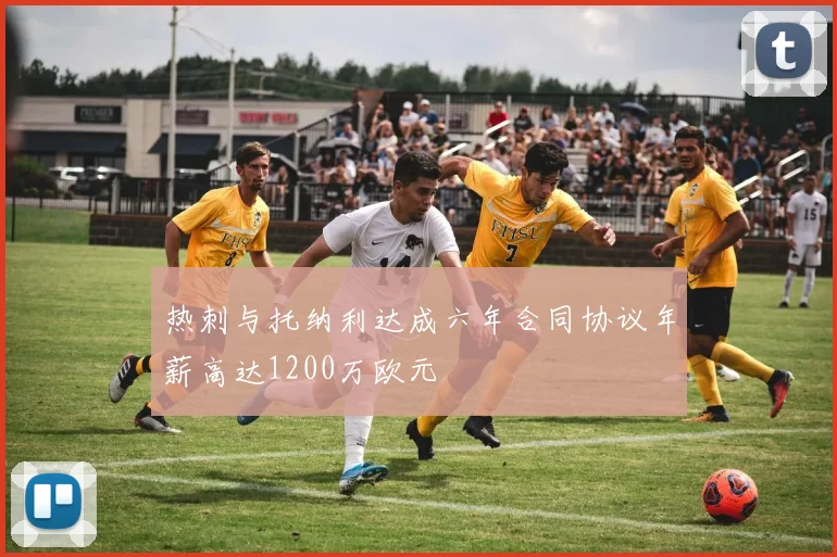 热刺与托纳利达成六年合同协议年薪高达1200万欧元