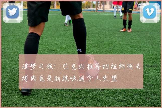 追梦之旅：巴克利推荐的纽约街头烤肉竟是狗粮味道令人失望