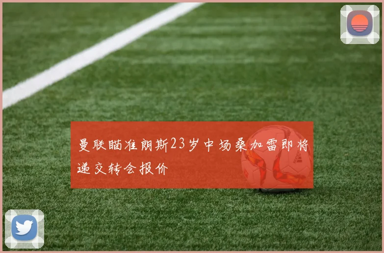 曼联瞄准朗斯23岁中场桑加雷即将递交转会报价