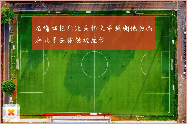 名嘴回忆科比关怀之举感谢他为我和儿子安排场边座位