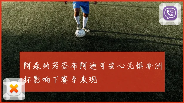 阿森纳若签布阿迪可安心无惧非洲杯影响下赛季表现
