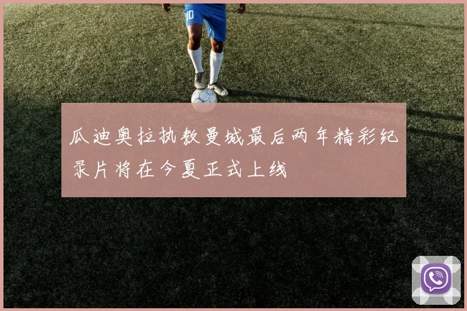 瓜迪奥拉执教曼城最后两年精彩纪录片将在今夏正式上线