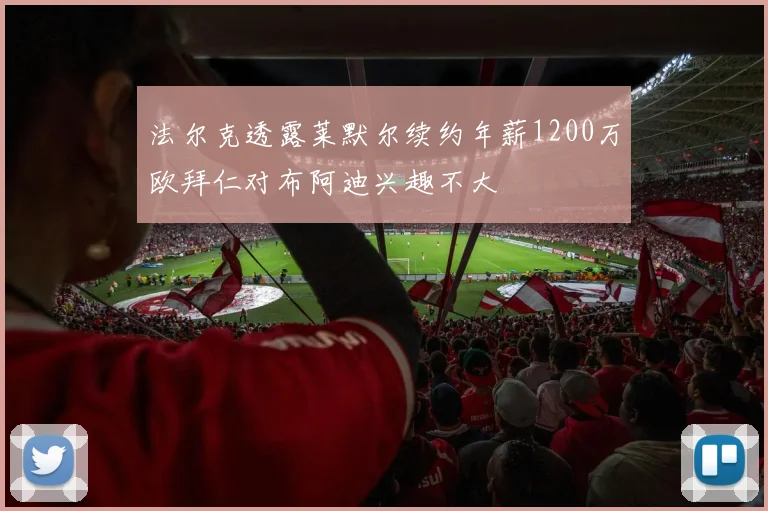 法尔克透露莱默尔续约年薪1200万欧拜仁对布阿迪兴趣不大