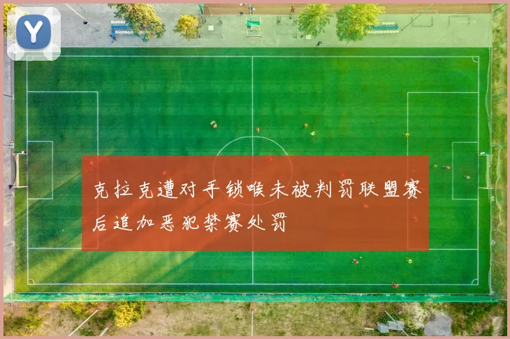 克拉克遭对手锁喉未被判罚联盟赛后追加恶犯禁赛处罚